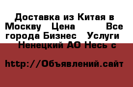 Доставка из Китая в Москву › Цена ­ 100 - Все города Бизнес » Услуги   . Ненецкий АО,Несь с.